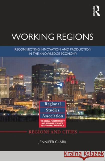 Working Regions: Reconnecting Innovation and Production in the Knowledge Economy Jennifer Clark   9781138798526 Taylor and Francis