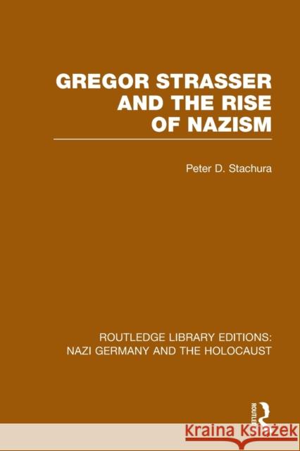 Gregor Strasser and the Rise of Nazism (Rle Nazi Germany & Holocaust) Peter D. Stachura 9781138798632 Routledge