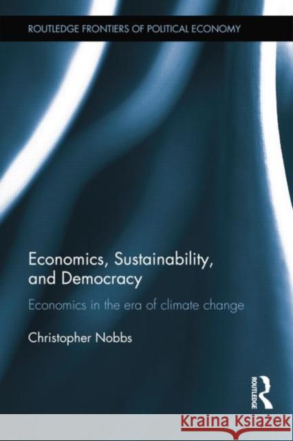 Economics, Sustainability, and Democracy: Economics in the Era of Climate Change Christopher Nobbs   9781138798861 Taylor and Francis