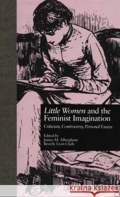Little Women and the Feminist Imagination: Criticism, Controversy, Personal Essays Janice M. Alberghene Beverly Lyon Clark  9781138798977
