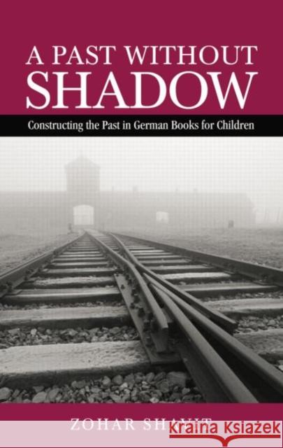 A Past Without Shadow: Constructing the Past in German Books for Children Zohar Shavit   9781138799066