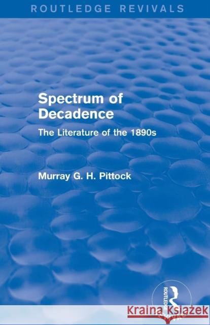 Spectrum of Decadence (Routledge Revivals): The Literature of the 1890s Murray Pittock   9781138799141 Taylor and Francis