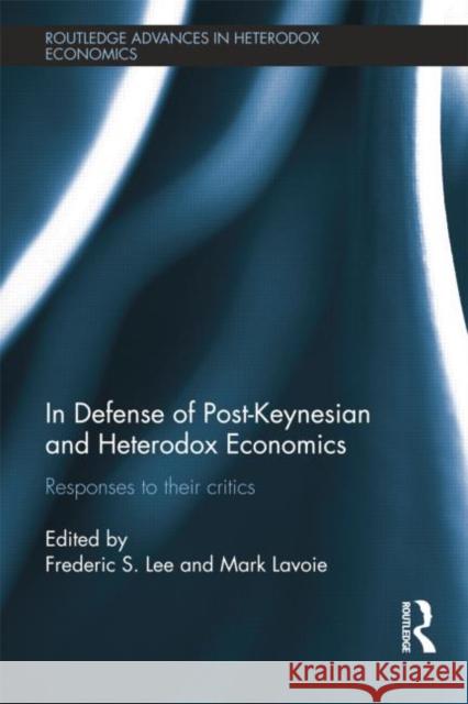 In Defense of Post-Keynesian and Heterodox Economics: Responses to Their Critics Frederic S. Lee Marc Lavoie  9781138799196