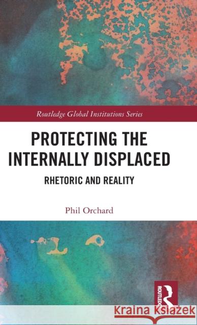 Protecting the Internally Displaced: Rhetoric and Reality Philip Orchard 9781138799226 Routledge