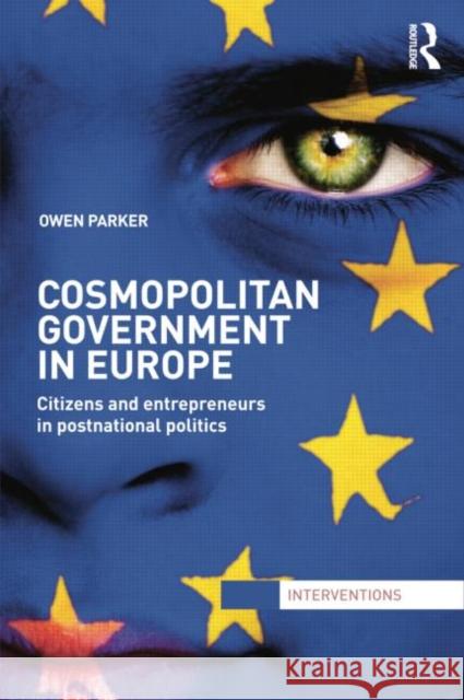 Cosmopolitan Government in Europe: Citizens and Entrepreneurs in Postnational Politics Owen Parker   9781138799301