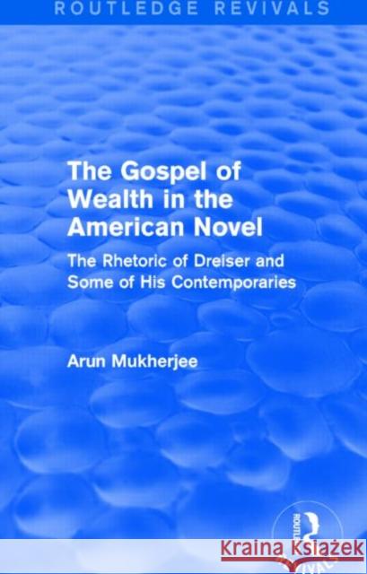 The Gospel of Wealth in the American Novel (Routledge Revivals) the Rhetoric of Dreiser and Some of His Contemporaries Arun Mukherjee   9781138799325