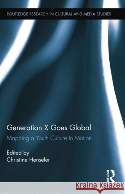 Generation X Goes Global: Mapping a Youth Culture in Motion Christine Henseler   9781138799820