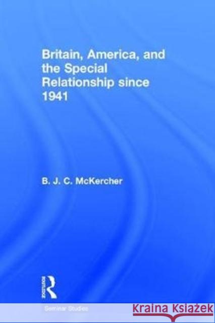 Britain, America, and the Special Relationship Since 1941 McKercher B J C 9781138800007