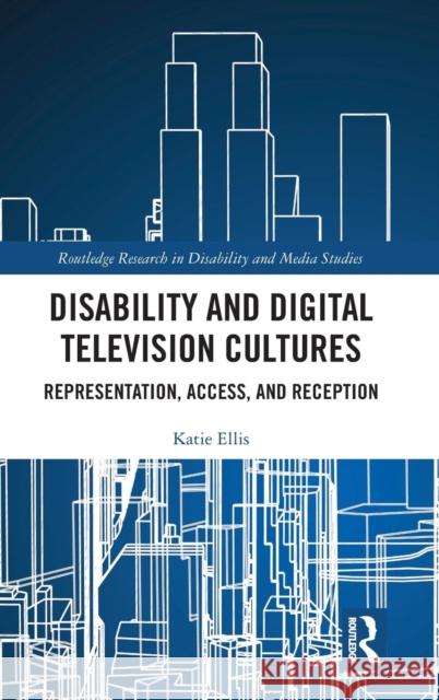 Disability and Digital Television Cultures: Representation, Access, and Reception Katie Ellis 9781138800069