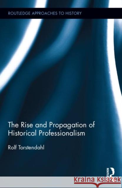 The Rise and Propagation of Historical Professionalism Rolf Torstendahl   9781138800151