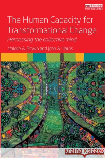 The Human Capacity for Transformational Change: Harnessing the Collective Mind Valerie A. Brown John A. Harris  9781138800632 Taylor and Francis