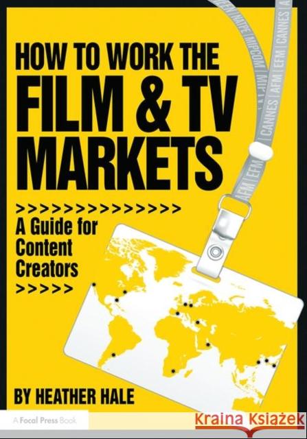 How to Work the Film & TV Markets: A Guide for Content Creators Heather Hale 9781138800656 Taylor & Francis Group