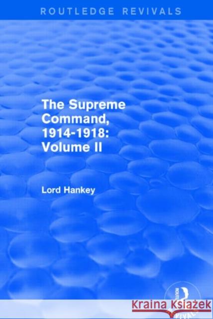 The Supreme Command, 1914-1918 (Routledge Revivals): Volume II Lord Hankey   9781138800892 Taylor and Francis