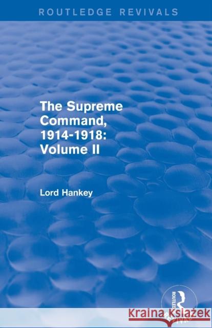 The Supreme Command, 1914-1918 (Routledge Revivals): Volume II Lord Hankey 9781138800908 Routledge