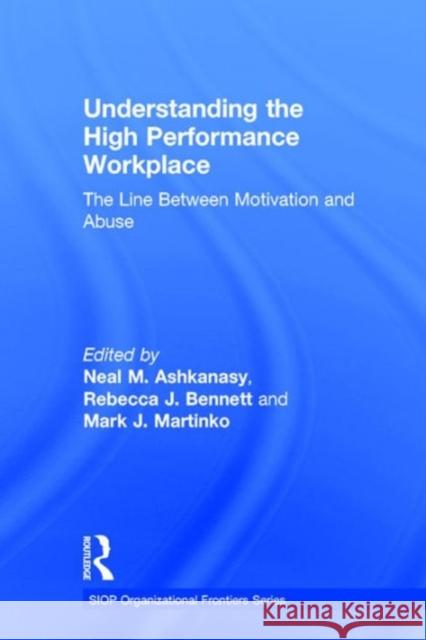 Understanding the High Performance Workplace: The Line Between Motivation and Abuse Neal Ashkanasy Rebecca J Bennett Mark J Martinko 9781138801059 Taylor and Francis