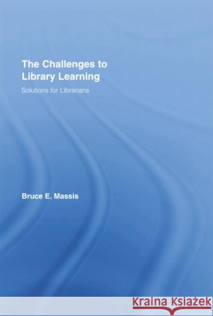 The Challenges to Library Learning: Solutions for Librarians Bruce E. Massis   9781138801158 Taylor and Francis