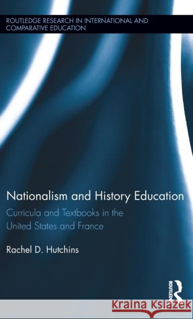 Nationalism and History Education: Curricula and Textbooks in the United States and France Rachel Hutchins 9781138801578 Routledge