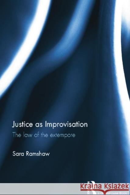 Justice as Improvisation: The Law of the Extempore Sara Ramshaw   9781138801660 Taylor and Francis