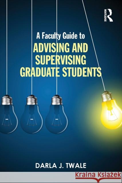 A Faculty Guide to Advising and Supervising Graduate Students Darla J. Twale 9781138801691 Routledge