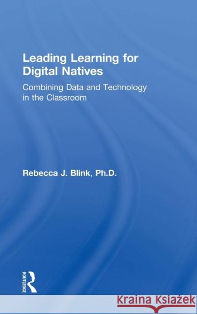 Leading Learning for Digital Natives: Combining Data and Technology in the Classroom Rebecca J. Blink 9781138801721 Taylor & Francis Group
