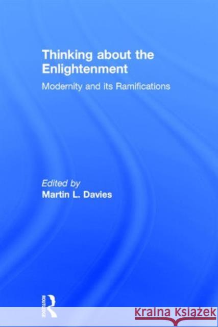 Thinking about the Enlightenment: Modernity and Its Ramifications Martin L. Davies   9781138801813 Taylor and Francis