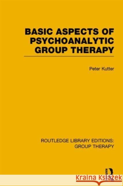 Basic Aspects of Psychoanalytic Group Therapy Peter Kutter 9781138801912