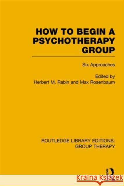 How to Begin a Psychotherapy Group: Six Approaches Herbert M. Rabin Max Rosenbaum 9781138801929 Routledge