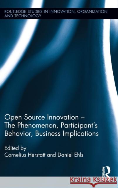 Open Source Innovation - The Phenomenon, Participant's Behavior, Business Implications: The Phenomenon, Participant's Behaviour, Business Implications Herstatt, Cornelius 9781138802025