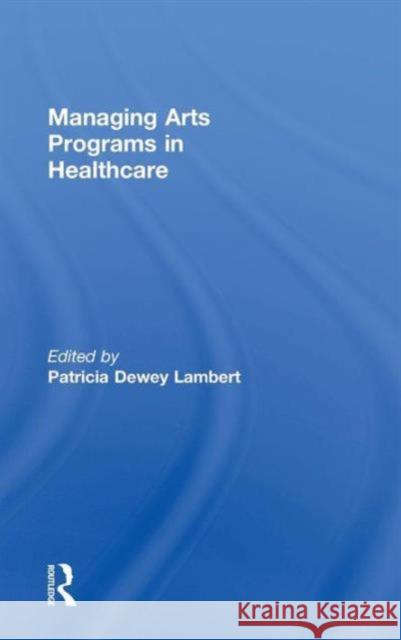 Managing Arts Programs in Healthcare Patricia Dewey Lambert   9781138802100