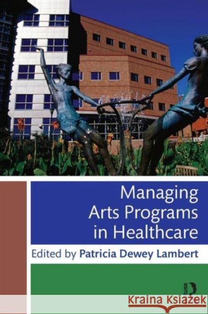 Managing Arts Programs in Healthcare Patricia Dewey Lambert   9781138802117