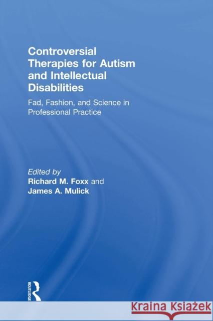 Controversial Therapies for Autism and Intellectual Disabilities: Fad, Fashion, and Science in Professional Practice RICHARD M FOXX James A. Mulick  9781138802223