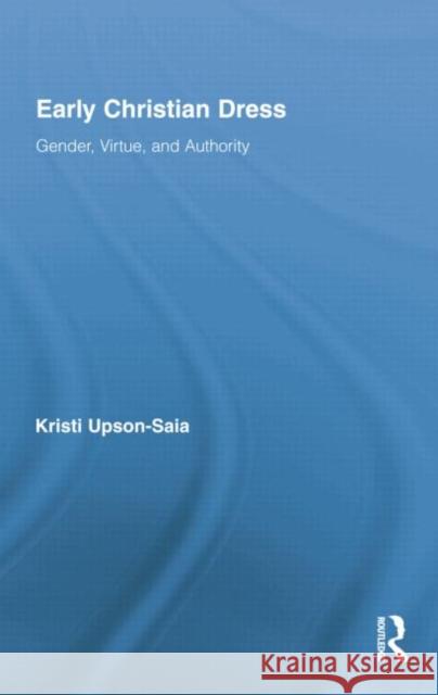 Early Christian Dress: Gender, Virtue, and Authority Kristi Upson-Saia   9781138802254 Taylor and Francis