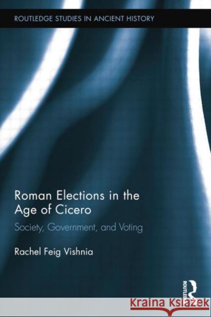 Roman Elections in the Age of Cicero: Society, Government, and Voting Rachel Feig Vishnia   9781138802315 Taylor and Francis
