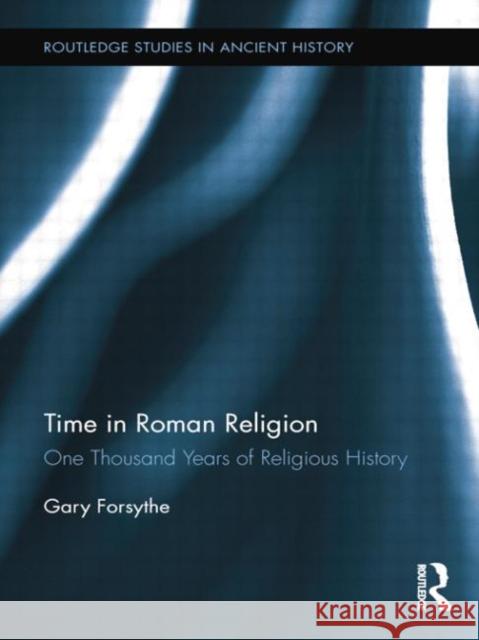 Time in Roman Religion: One Thousand Years of Religious History Gary Forsythe   9781138802322