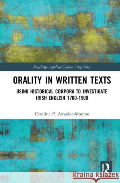 Orality in Written Texts: Using Historical Corpora to Investigate Irish English 1700-1900 Carolina P. Amador-Moreno 9781138802346