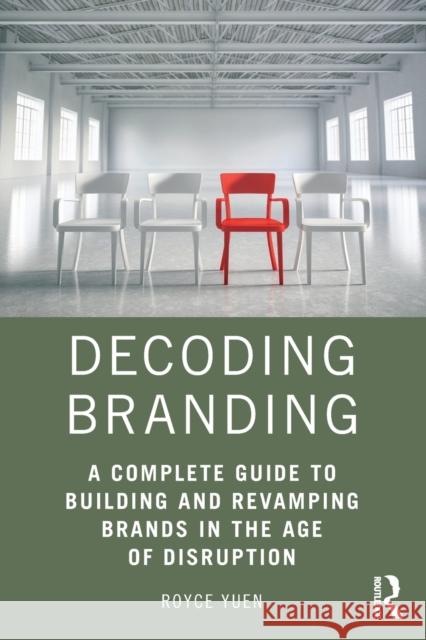 Decoding Branding: A Complete Guide to Building and Revamping Brands in the Age of Disruption Royce Yuen 9781138802674 Routledge
