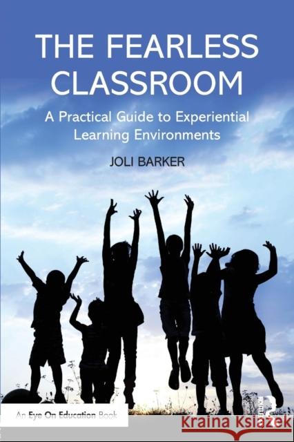 The Fearless Classroom: A Practical Guide to Experiential Learning Environments Joli Barker 9781138802865