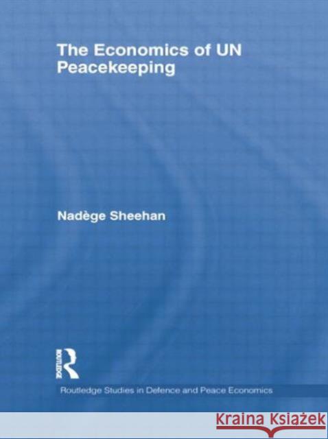 The Economics of Un Peacekeeping NadÃ¨ge Sheehan   9781138803039 Taylor and Francis