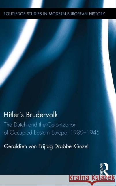 Hitler's Brudervolk: The Dutch and the Colonization of Occupied Eastern Europe, 1939--1945 Von Frijtag Drabbe Künzel, Geraldien 9781138803152 Routledge