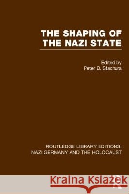 The Shaping of the Nazi State (Rle Nazi Germany & Holocaust) Peter D. Stachura   9781138803367 Taylor and Francis