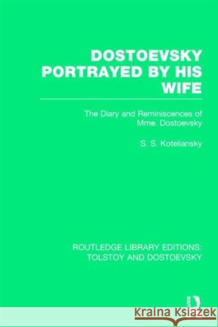 Dostoevsky Portrayed by His Wife: The Diary and Reminiscences of Mme. Dostoevsky Samuel Solomonovisch Koteliansky 9781138803381
