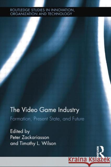 The Video Game Industry: Formation, Present State, and Future Peter Zackariasson Timothy Wilson  9781138803831 Taylor and Francis