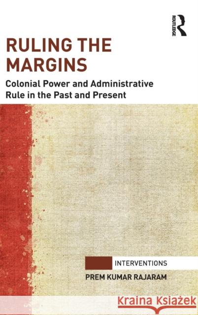 Ruling the Margins: Colonial Power and Administrative Rule in the Past and Present Prem Kumar Rajaram   9781138803879 Taylor and Francis