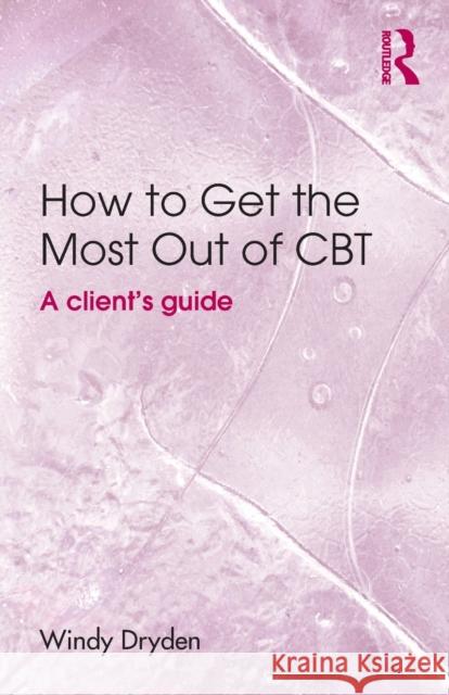 How to Get the Most Out of CBT: A Client's Guide Dryden, Windy 9781138804036