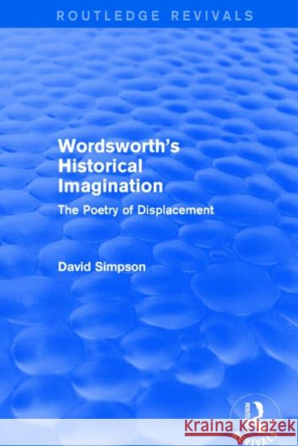 Wordsworth's Historical Imagination (Routledge Revivals): The Poetry of Displacement David Simpson   9781138804111 Taylor and Francis