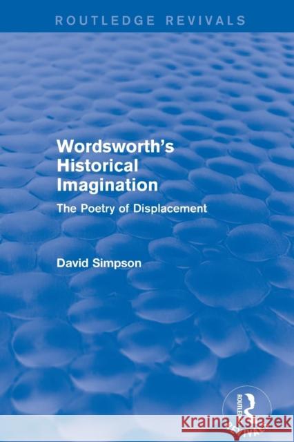 Wordsworth's Historical Imagination (Routledge Revivals): The Poetry of Displacement David Simpson   9781138804142 Taylor and Francis