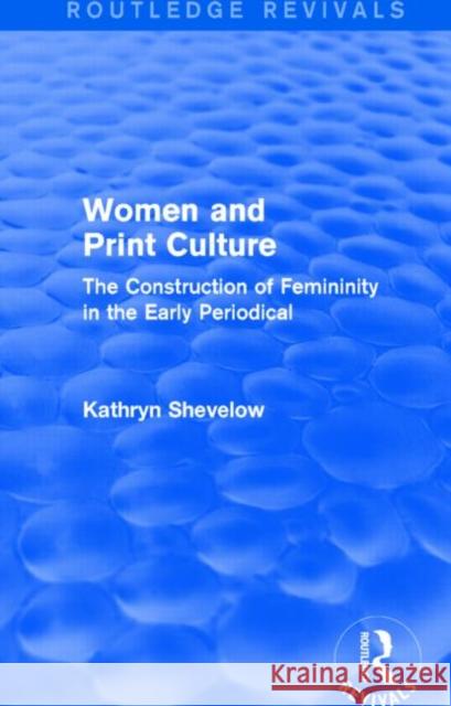 Women and Print Culture (Routledge Revivals): The Construction of Femininity in the Early Periodical Kathryn Shevelow   9781138804197 Taylor and Francis