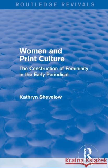 Women and Print Culture (Routledge Revivals): The Construction of Femininity in the Early Periodical Kathryn Shevelow   9781138804203 Taylor and Francis