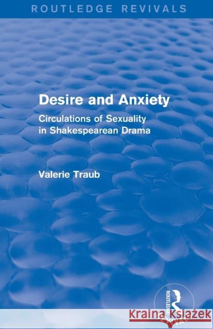 Desire and Anxiety (Routledge Revivals): Circulations of Sexuality in Shakespearean Drama Valerie Traub   9781138804432