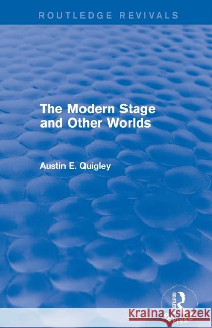 The Modern Stage and Other Worlds (Routledge Revivals) Austin E. Quigley   9781138804524 Taylor and Francis